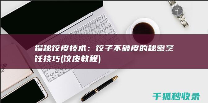揭秘饺皮技术：饺子不破皮的秘密烹饪技巧 (饺皮教程)