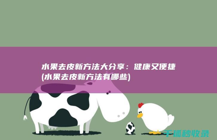 水果去皮新方法大分享：健康又便捷 (水果去皮新方法有哪些)