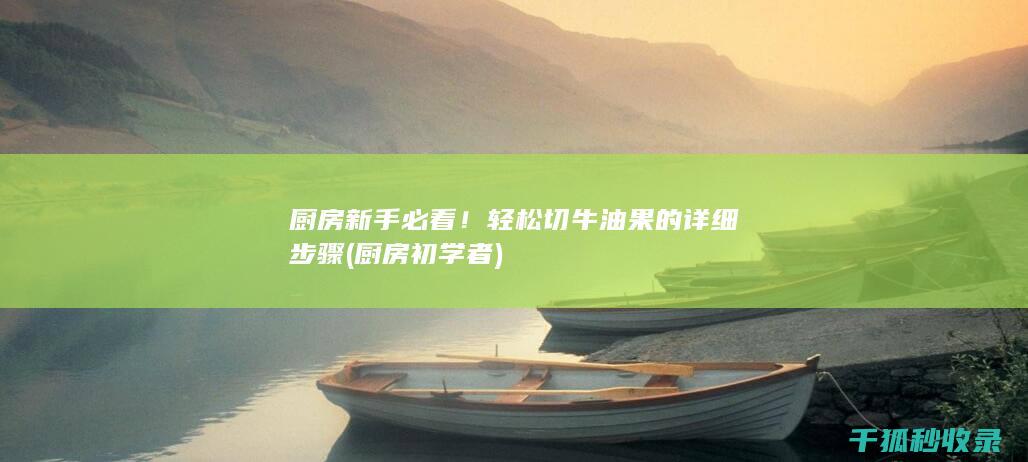 厨房新手必看！轻松切牛油果的详细步骤 (厨房初学者)