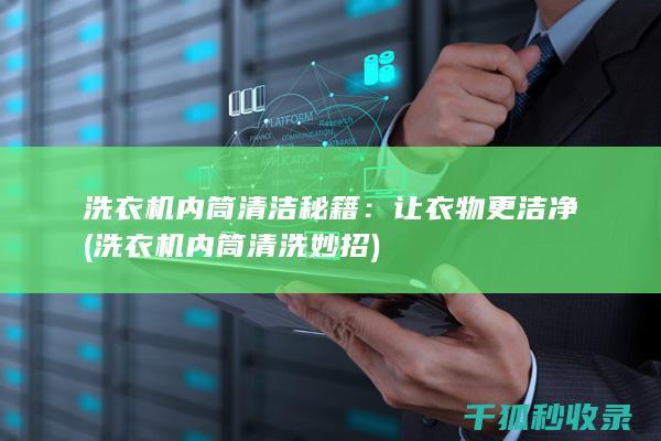 洗衣机内筒清洁秘籍：让衣物更洁净 (洗衣机内筒清洗妙招)