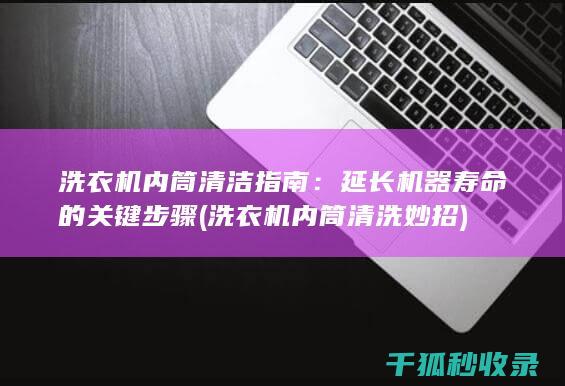洗衣机内筒清洁指南：延长机器寿命的关键步骤 (洗衣机内筒清洗妙招)