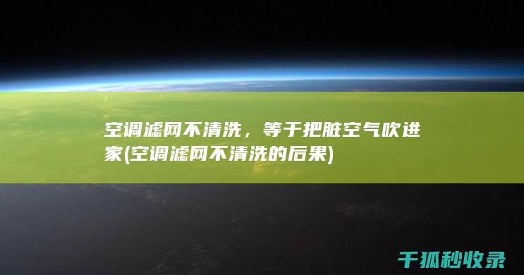 空调滤网不清洗，等于把脏空气吹进家 (空调滤网不清洗的后果)