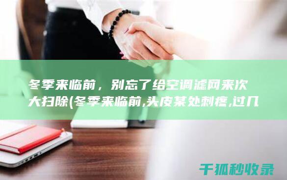 冬季来临前，别忘了给空调滤网来次大扫除 (冬季来临前,头皮某处刺疼,过几天就好了,为啥?)