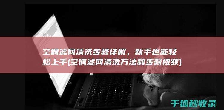 空调滤网清洗步骤详解，新手也能轻松上手 (空调滤网清洗方法和步骤视频)
