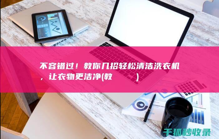 不容错过！教你几招轻松清洁洗衣机，让衣物更洁净 (教えてやって)