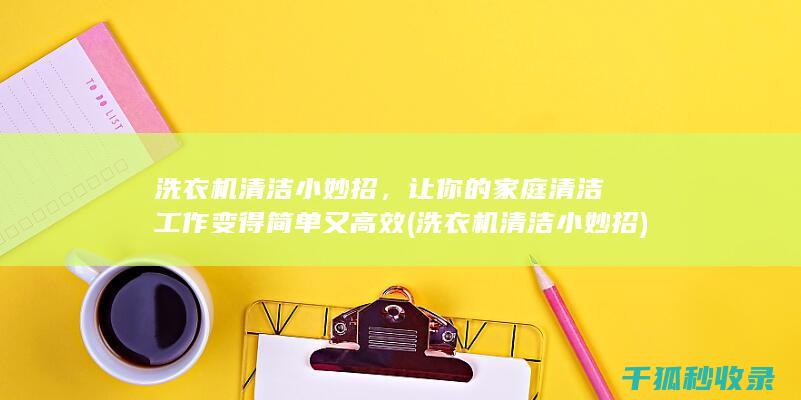 洗衣机清洁小妙招，让你的家庭清洁工作变得简单又高效 (洗衣机清洁小妙招)