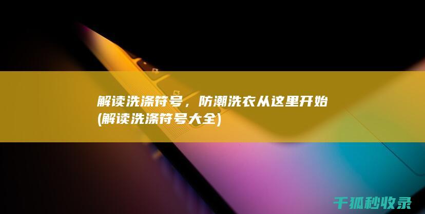 解读洗涤符号，防潮洗衣从这里开始 (解读洗涤符号大全)