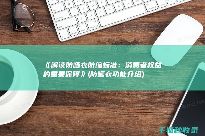 《解读防晒衣防缩标准：消费者权益的重要保障》 (防晒衣功能介绍)