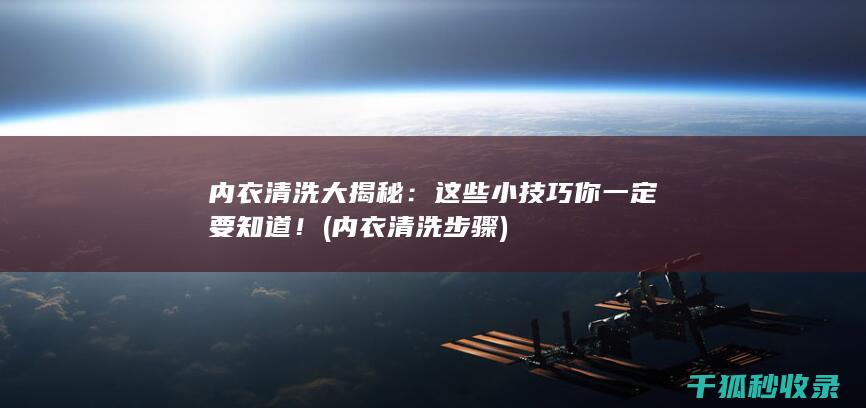 内衣清洗大揭秘：这些小技巧你一定要知道！ (内衣清洗步骤)