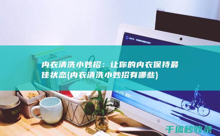 内衣清洗小妙招：让你的内衣保持最佳状态 (内衣清洗小妙招有哪些)
