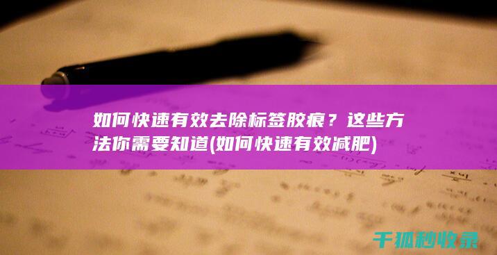 如何快速有效去除标签胶痕？这些方法你需要知道 (如何快速有效减肥)
