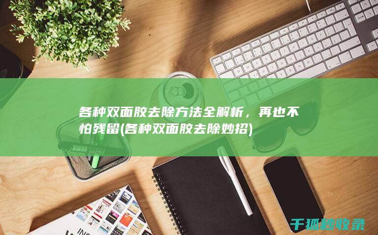 各种双面胶去除方法全解析，再也不怕残留 (各种双面胶去除妙招)