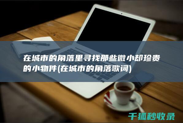 在城市的角落里寻找那些微小却珍贵的小物件 (在城市的角落 歌词)