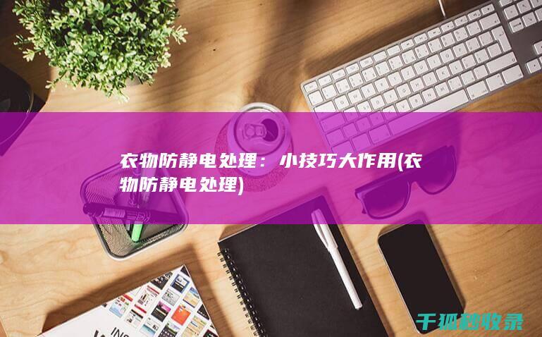 衣物防静电处理：小技巧大作用 (衣物防静电处理)