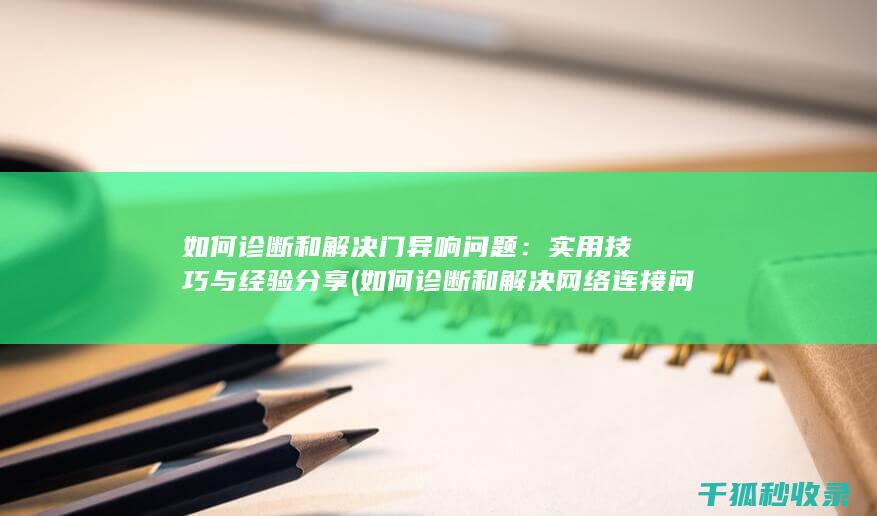 如何诊断和解决门异响问题：实用技巧与经验分享 (如何诊断和解决网络连接问题?)