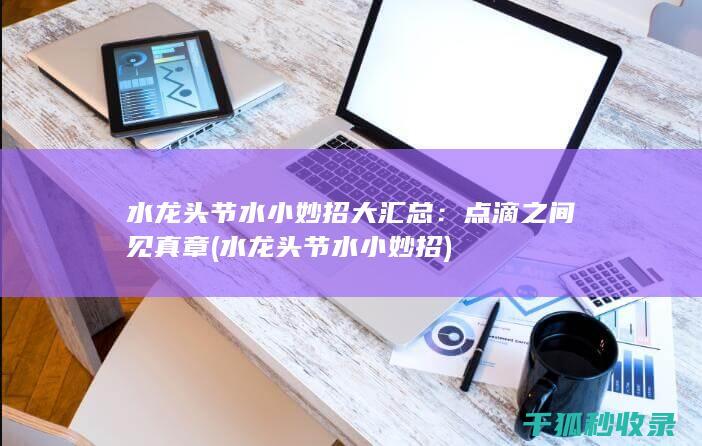 水龙头节水小妙招大汇总：点滴之间见真章 (水龙头节水小妙招)