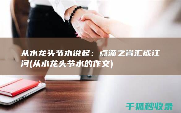 从水龙头节水说起：点滴之省汇成江河 (从水龙头节水的作文)
