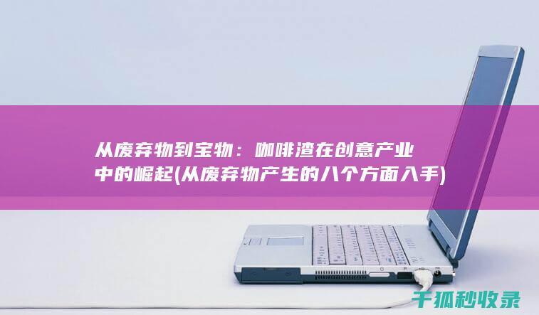 从废弃物到宝物：咖啡渣在创意产业中的崛起 (从废弃物产生的八个方面入手)