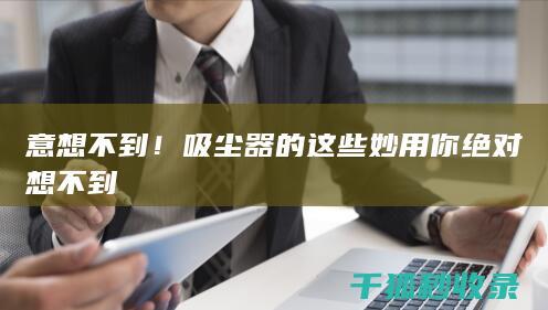 意想不到！吸尘器的这些妙用你绝对想不到