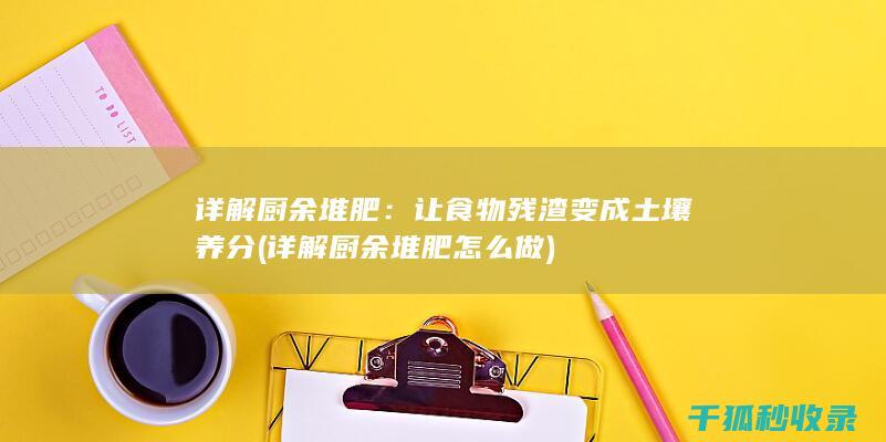 详解厨余堆肥：让食物残渣变成土壤养分 (详解厨余堆肥怎么做)