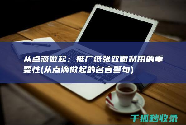 从点滴做起：推广纸张双面利用的重要性 (从点滴做起的名言警句)