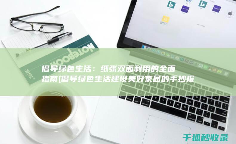 倡导绿色生活：纸张双面利用的全面指南 (倡导绿色生活建设美好家园的手抄报)