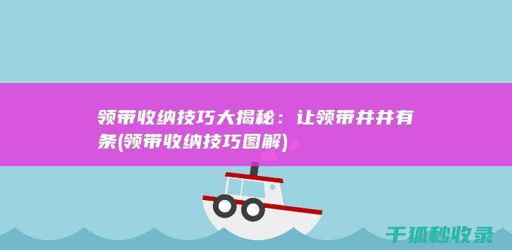 领带收纳技巧大揭秘：让领带井井有条 (领带收纳技巧图解)