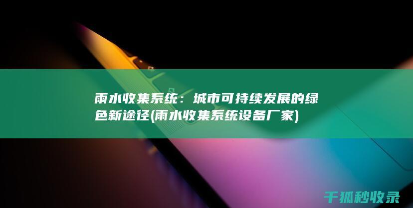 雨水收集系统：城市可持续发展的绿色新途径 (雨水收集系统设备厂家)