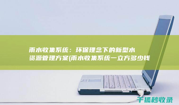 雨水收集系统：环保理念下的新型水资源管理方案 (雨水收集系统一立方多少钱)
