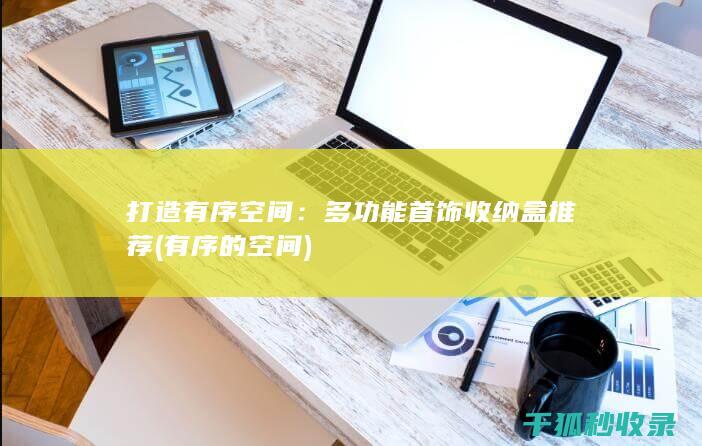 打造有序空间：多功能首饰收纳盒推荐 (有序的空间)