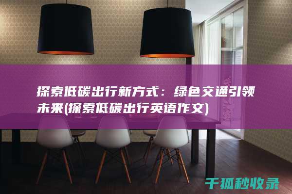 探索低碳出行新方式：绿色交通引领未来 (探索低碳出行英语作文)
