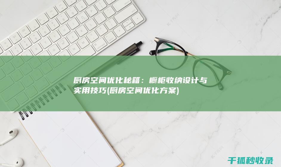 厨房空间优化秘籍：橱柜收纳设计与实用技巧 (厨房空间优化方案)