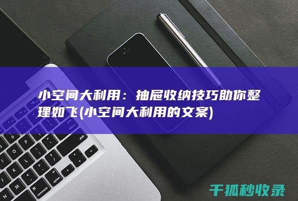 小空间大利用：抽屉收纳技巧助你整理如飞 (小空间大利用的文案)
