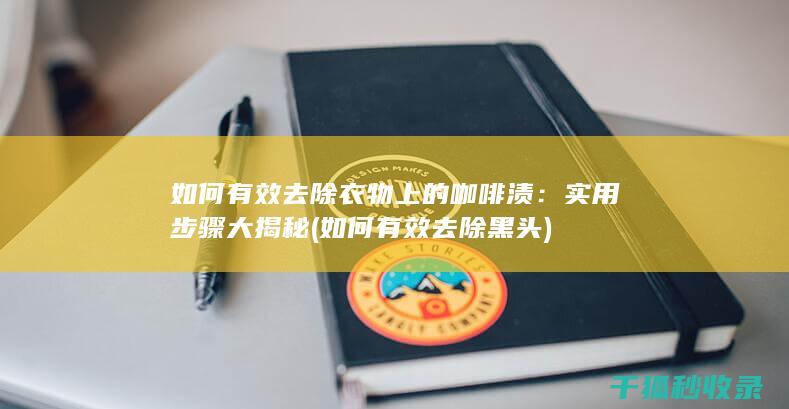 如何有效去除衣物上的咖啡渍：实用步骤大揭秘 (如何有效去除黑头)
