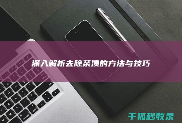 深入解析去除茶渍的方法与技巧