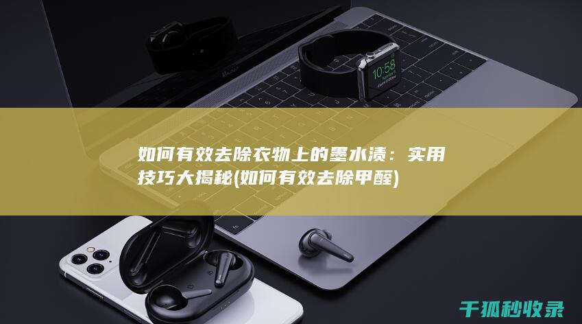 如何有效去除衣物上的墨水渍：实用技巧大揭秘 (如何有效去除甲醛)