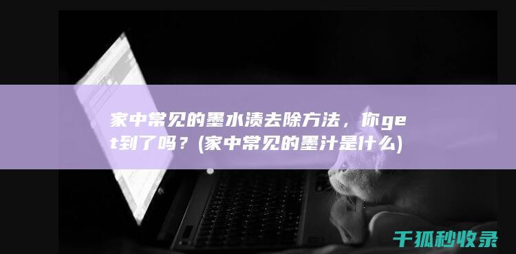 家中常见的墨水渍去除方法，你get到了吗？ (家中常见的墨汁是什么)