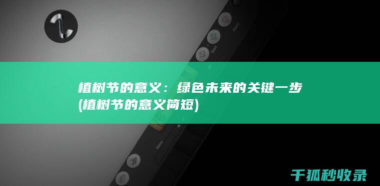 植树节的意义：绿色未来的关键一步 (植树节的意义简短)