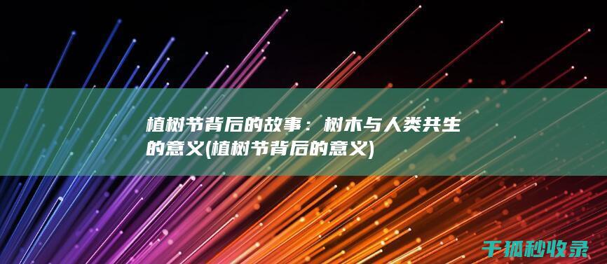 植树节背后的故事：树木与人类共生的意义 (植树节背后的意义)