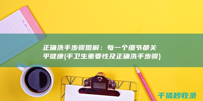 正确洗手步骤图解：每一个细节都关乎健康 (手卫生重要性及正确洗手步骤)