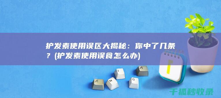 护发素使用误区大揭秘：你中了几条？ (护发素使用误食怎么办)