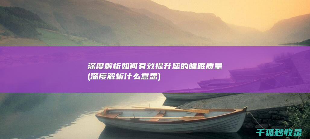 深度解析如何有效提升您的睡眠质量 (深度解析什么意思)