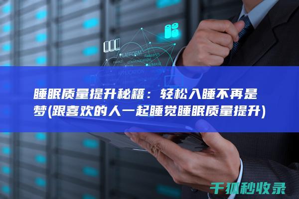 睡眠质量提升秘籍：轻松入睡不再是梦 (跟喜欢的人一起睡觉睡眠质量提升)