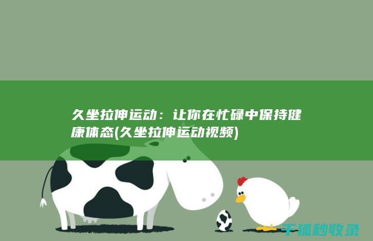 久坐拉伸运动：让你在忙碌中保持健康体态 (久坐拉伸运动视频)