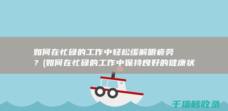 如何在忙碌的工作中轻松缓解眼疲劳？ (如何在忙碌的工作中保持良好的健康状态)