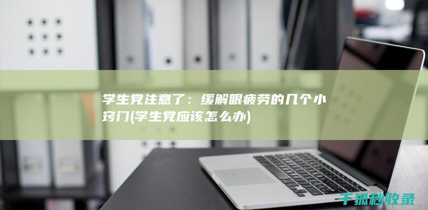 学生党注意了：缓解眼疲劳的几个小窍门 (学生党应该怎么办)