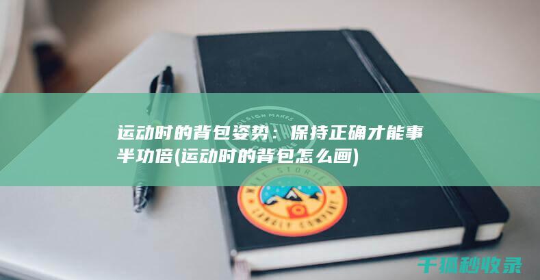 运动时的背包姿势：保持正确才能事半功倍 (运动时的背包怎么画)