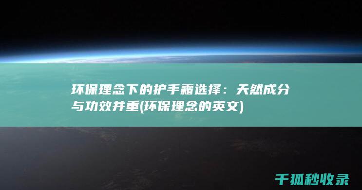 环保理念下的护手霜选择：天然成分与功效并重 (环保理念的英文)