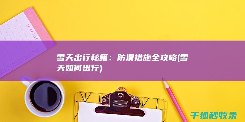 雪天出行秘籍：防滑措施全攻略 (雪天如何出行)