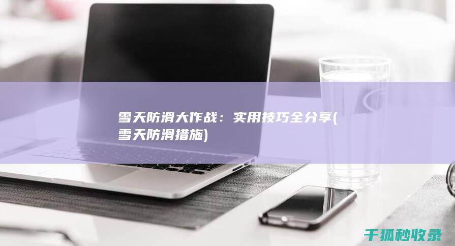 雪天防滑大作战：实用技巧全分享 (雪天防滑措施)